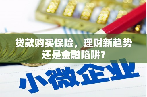 兴县贷款购买保险，理财新趋势还是金融陷阱？