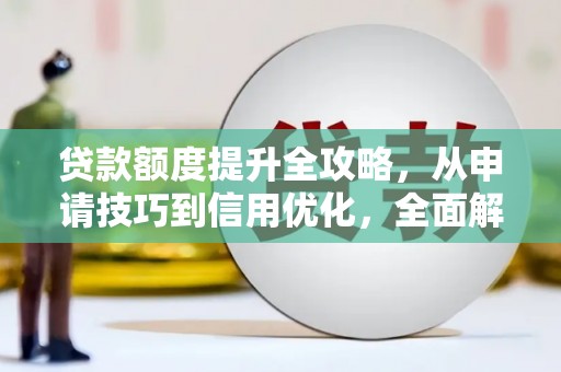 邵阳贷款额度提升全攻略，从申请技巧到信用优化，全面解析