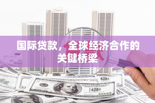自流井国际贷款，全球经济合作的关键桥梁
