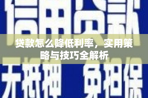 潼关贷款怎么降低利率，实用策略与技巧全解析