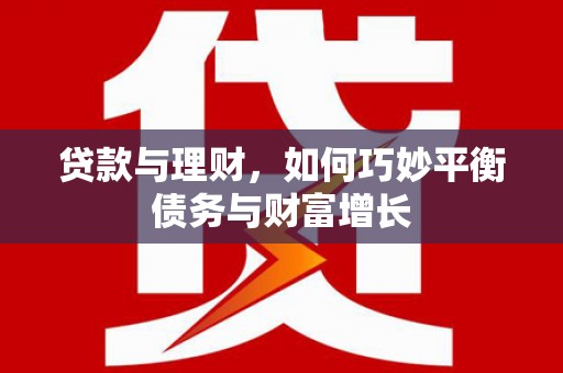 桑日贷款与理财，如何巧妙平衡债务与财富增长