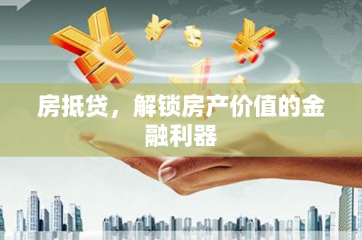 刚察房抵贷，解锁房产价值的金融利器
