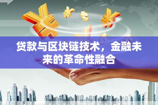 湖内贷款与区块链技术，金融未来的革命性融合