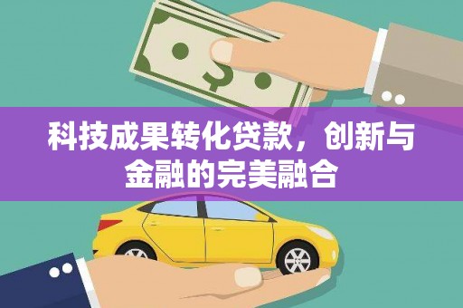琼结科技成果转化贷款，创新与金融的完美融合
