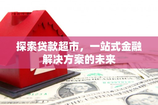 临海探索贷款超市，一站式金融解决方案的未来