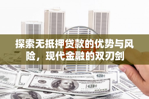 云梦探索无抵押贷款的优势与风险，现代金融的双刃剑
