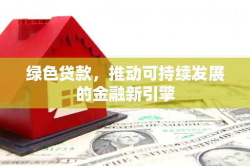 聂荣绿色贷款，推动可持续发展的金融新引擎