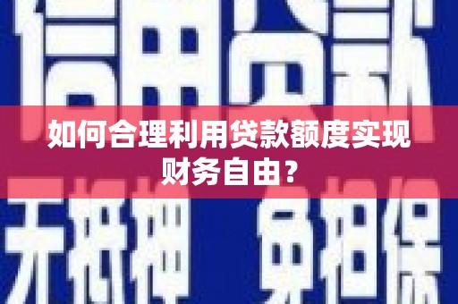 灵石如何合理利用贷款额度实现财务自由？