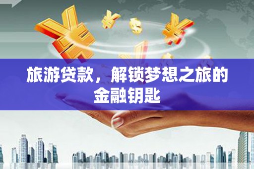 循化旅游贷款，解锁梦想之旅的金融钥匙