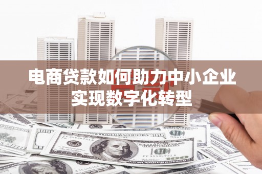 太谷电商贷款如何助力中小企业实现数字化转型