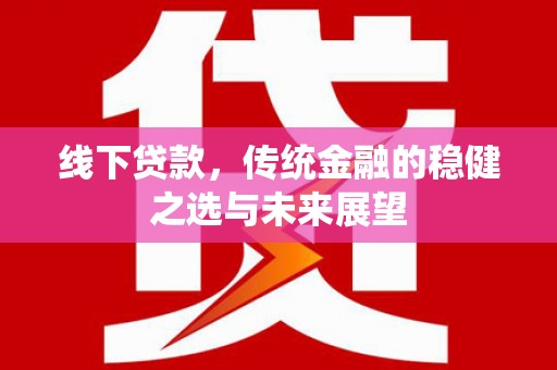 田家庵线下贷款，传统金融的稳健之选与未来展望