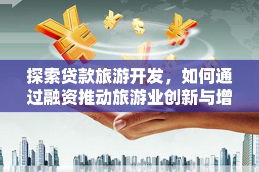 庄浪探索贷款旅游开发，如何通过融资推动旅游业创新与增长