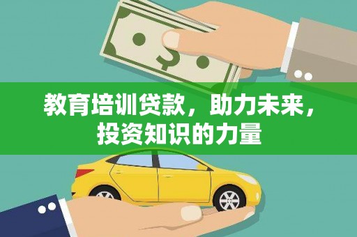 信阳教育培训贷款，助力未来，投资知识的力量
