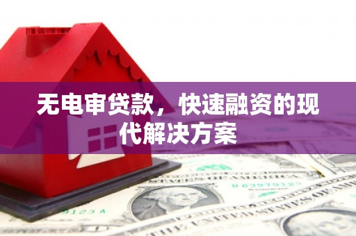 肥乡无电审贷款，快速融资的现代解决方案