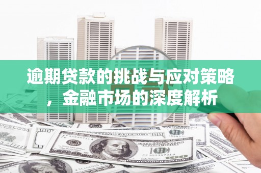 太保逾期贷款的挑战与应对策略，金融市场的深度解析