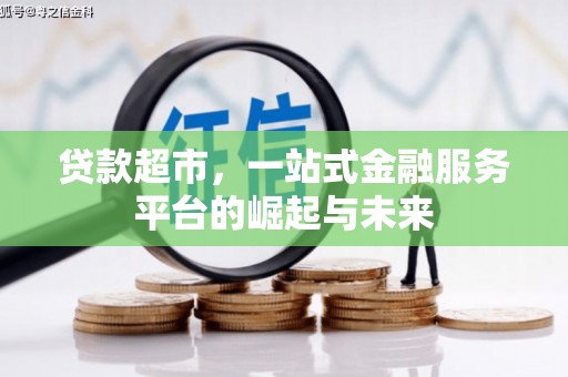 怀化贷款超市，一站式金融服务平台的崛起与未来