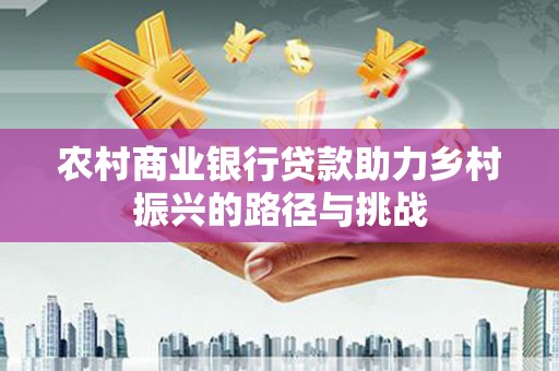 清涧农村商业银行贷款助力乡村振兴的路径与挑战