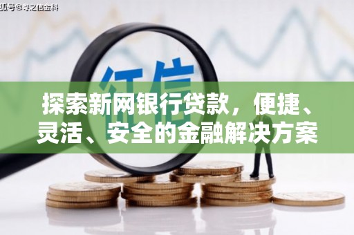 和顺探索新网银行贷款，便捷、灵活、安全的金融解决方案