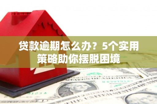 蓬江贷款逾期怎么办？5个实用策略助你摆脱困境