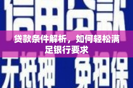 户县贷款条件解析，如何轻松满足银行要求