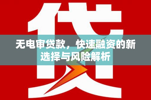 德钦无电审贷款，快速融资的新选择与风险解析