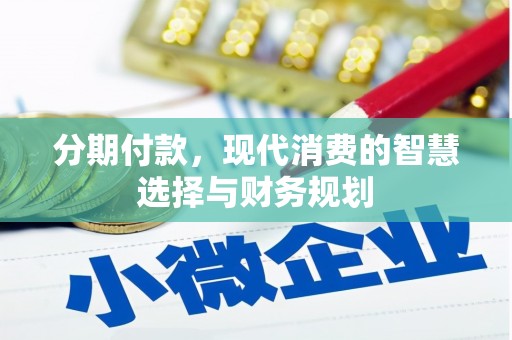 汉川分期付款，现代消费的智慧选择与财务规划