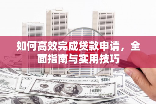 商州如何高效完成贷款申请，全面指南与实用技巧