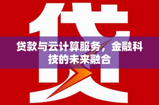 东乌旗贷款与云计算服务，金融科技的未来融合