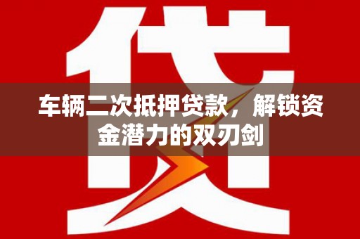 宣汉车辆二次抵押贷款，解锁资金潜力的双刃剑