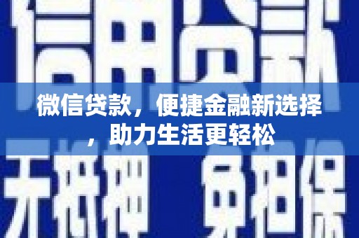 新平微信贷款，便捷金融新选择，助力生活更轻松