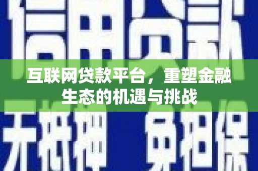 古县互联网贷款平台，重塑金融生态的机遇与挑战