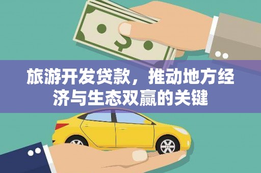 公安旅游开发贷款，推动地方经济与生态双赢的关键