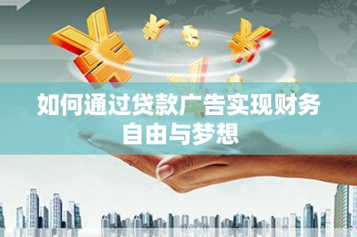 上犹如何通过贷款广告实现财务自由与梦想