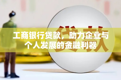 咸宁工商银行贷款，助力企业与个人发展的金融利器