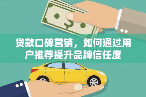 永寿贷款口碑营销，如何通过用户推荐提升品牌信任度