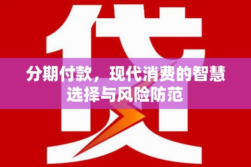 双清分期付款，现代消费的智慧选择与风险防范