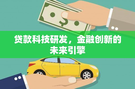 稻城贷款科技研发，金融创新的未来引擎