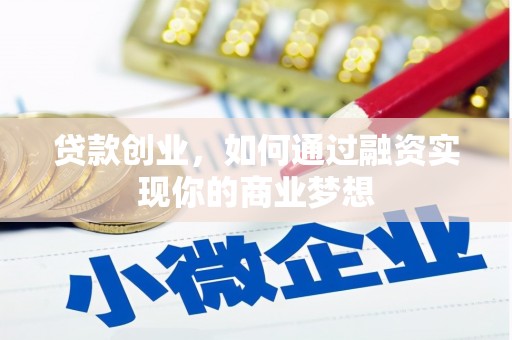 潮州贷款创业，如何通过融资实现你的商业梦想