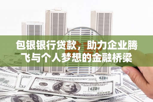 盈江包银银行贷款，助力企业腾飞与个人梦想的金融桥梁