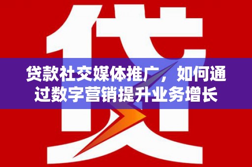 滑县贷款社交媒体推广，如何通过数字营销提升业务增长