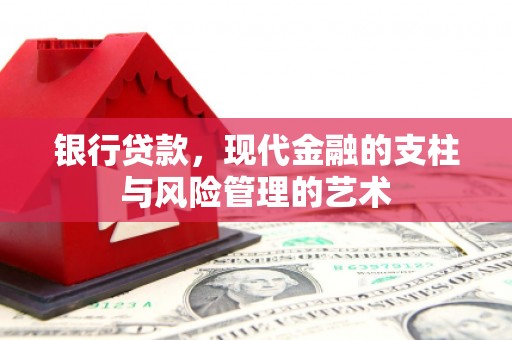 柏乡银行贷款，现代金融的支柱与风险管理的艺术