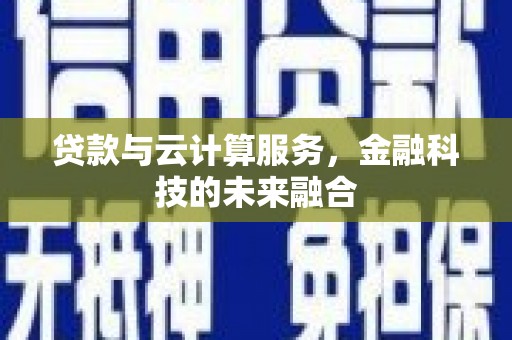 佳里贷款与云计算服务，金融科技的未来融合