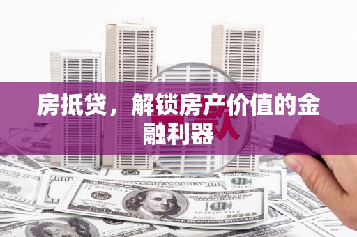叠彩房抵贷，解锁房产价值的金融利器