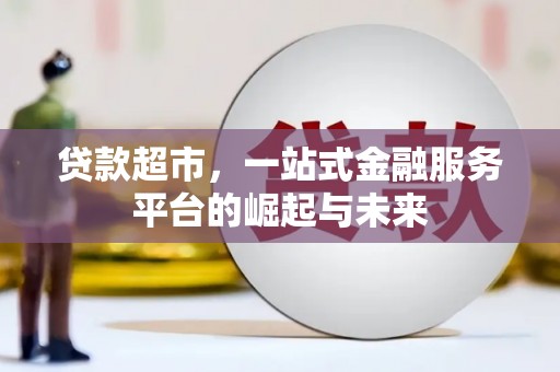 武安贷款超市，一站式金融服务平台的崛起与未来