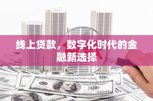 大溪线上贷款，数字化时代的金融新选择