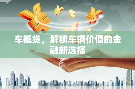 九龙城车抵贷，解锁车辆价值的金融新选择