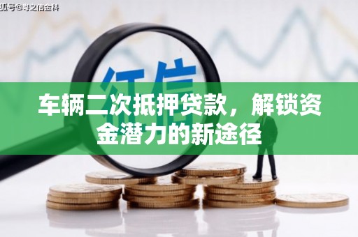 长白车辆二次抵押贷款，解锁资金潜力的新途径