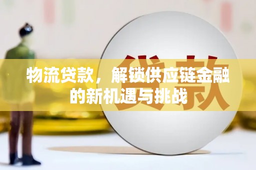 青神物流贷款，解锁供应链金融的新机遇与挑战