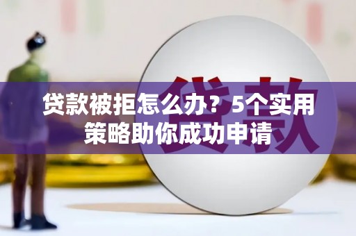 麻豆贷款被拒怎么办？5个实用策略助你成功申请
