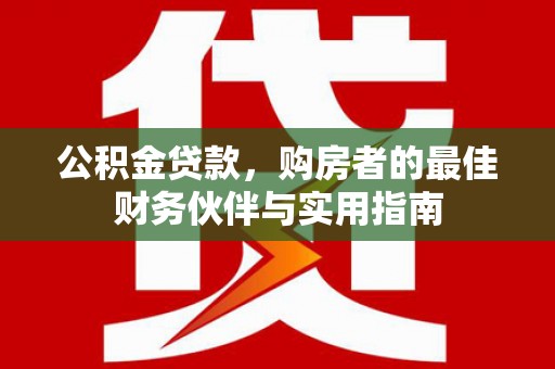 榆中公积金贷款，购房者的最佳财务伙伴与实用指南